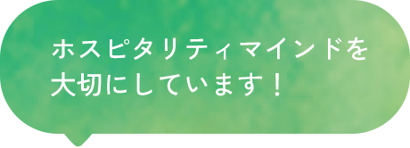 ホスピタリティマインドを大切にしています！